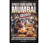Street Food Guide to Mumbai 2026: Explore Mumbai's Street Food, Authentic Indian Dishes, Local Favorites, Hidden Gems, and Markets (Local Eats Travel Guides)
