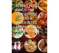 STREET FOOD KINGS: 100 IRRESISTIBLE SNACKS & QUICK BITES FROM AFRICA AND BEYOND