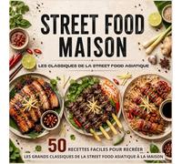 STREET FOOD MAISON Les classiques de la street food asiatique: 50 recettes faciles pour recréer les grands classiques de la street food asiatique à la maison