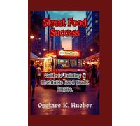 Street Food Success: Guide to Building a Profitable Food Truck Empire. (My Trucking Success)