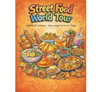 Street Food World Tour: 45 Authentic Recipes from the Americas, Asia, Europe, and the Middle East: A Global Culinary Journey for Home Cooks