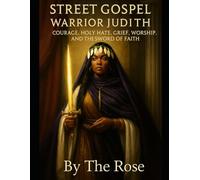 STREET GOSPEL WARRIOR JUDITH: COURAGE, HOLY HATE, GRIEF, WORSHIP, AND THE SWORD OF FAITH: 1