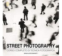 Street photography. Corso completo di tecnica fotografica. Ediz. illustrata (I corsi di fotografia National Geographic)