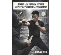 Street Self Defense Secrets Inspired by Martial Arts Masters: Real-World Survival Skills to Recognize Danger Early, React Quickly, and Get Out of Trouble Safely