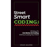 Street-Smart Coding: 30 Ways To Get Better At Coding Without Losing Your Mind (Street-Smart Coding Collection)