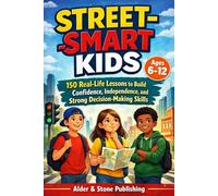 STREET-SMART KIDS: 150 Real-Life Lessons to Build Confidence, Independence, and Strong Decision-Making Skills