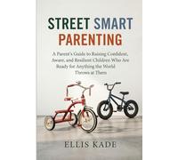 Street Smart Parenting: A Parent's Guide to Raising Confident, Aware, and Resilient Children Who Are Ready for Anything the World Throws at Them