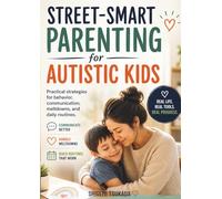 Street-Smart Parenting for Autistic Kids: Practical Strategies for Behavior, Communication, Meltdowns, and Daily Routines in Autistic Children