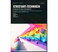 Streetart-Techniken: Grundlagen der Urban- und Dosenkunst: Ein Leitfaden zu Stencil-Schablonen, Paste-Ups, Murals und den rechtlichen Aspekten der Kunst im öffentlichen Raum.