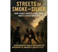 Streets of Smoke and Silver: How Chaos Shaped Early New York’s Fierce Identity: An Informative Look at the Rough-Cut Beginnings of America’s Greatest City