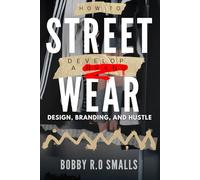 STREETWEAR: How to Develop a Brand: DESIGN, BRANDING, AND HUSTLE