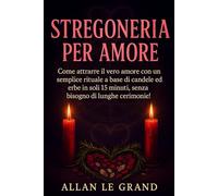 STREGONERIA PER AMORE: Come attrarre il vero amore con un semplice rituale a base di candele ed erbe in soli 15 minuti, senza bisogno di lunghe cerimonie! (Grimorio Antico di Stregoneria)