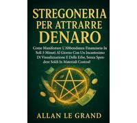 STREGONERIA PER ATTRARRE DENARO: Come manifestare l'abbondanza finanziaria in soli 5 minuti al giorno con un incantesimo di visualizzazione e delle ... costosi! (Grimorio Antico di Stregoneria)