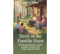 Streit in der Familie lösen: Wie ihr Familienstreit versteht, Konflikte entschärft und wieder zueinander findet
