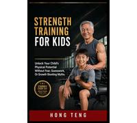 STRENGHT TRAINING FOR KIDS: Unlock Your Child’s Physical Potential Without Fear, Guesswork, Or Growth Stunting Myths