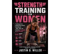 STRENGHT TRAINING FOR WOMEN: The Blueprint for Building Bone Density, Banishing the "Bulky" Myth, and Becoming Unstoppable in Body and Mind