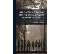 Strength. A Treatise on the Development and Use of Muscle
