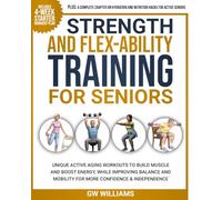 Strength and Flex-Ability Training for Seniors: Unique Active Aging Workouts to Build Muscle and Boost Energy, While Improving Balance and Mobility for More Confidence & Independence
