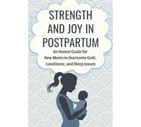 Strength and Joy in Postpartum: An Honest Guide for New Moms to Overcome Guilt, Loneliness, and Sleep Issues