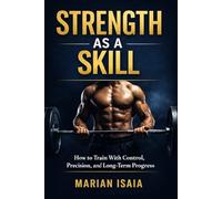 Strength as a Skill: A Practical Guide to Long-Term Strength: 1 (The Strength Skill Series)
