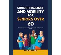 STRENGTH, BALANCE AND MOBILITY FOR SENIORS OVER 60: A Complete Guide to Aging Strong, Staying Steady, and Moving Freely for Life