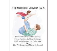 STRENGTH FOR EVERYDAY DADS: Practical Wisdom for Men Raising Strong Families, Building Resilience, Faith, and Confidence in Fatherhood