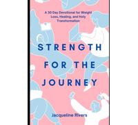 Strength For The Journey: A 30-Day Devotional for Weight Loss, Healing and Holy Transformation