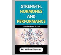 Strength, Hormones And Performance: Unknown Facts: Breaking Down the Secrets to Achieving Full Body Optimization