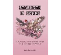STRENGTH IN SCARS: PAIN, PRISON, AND THE DRUNK DRIVER WHO CHANGED EVERYTHING