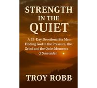 Strength In The Quiet: A 33-Day Devotional for Men Finding God in the Pressure, the Grind and the Quiet Moments of Surrender