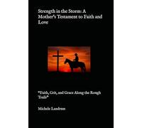 Strength in the Storm: A Mother's Testament to Faith and Love: “Faith, Grit, and Grace Along the Rough Trails”