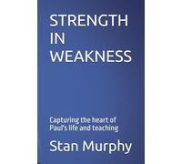 STRENGTH IN WEAKNESS: Capturing the heart of Paul's life and teaching