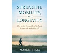 Strength, Mobility, and Longevity: How to Stay Strong, Move Well, and Remain Independent for Life