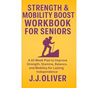 Strength & Mobility Boost Workbook For Seniors: A 10 Week Plan to Improve Strength, Stamina, Balance, and Mobility for Lasting Independence (Senior Boost Workbooks Series)