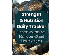 Strength & Nutrition Daily Tracker: Fitness Journal for Men Over 40: Healthy Aging Planner, Workout Log & Meal Tracker for Building Muscle, Energy & Longevity