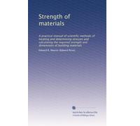 Strength of materials: A practical manual of scientific methods of locating and determining stresses and calculating the required strength and dimensions of building materials