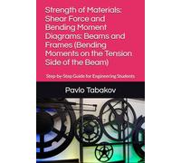 Strength of Materials: Shear Force and Bending Moment Diagrams: Beams and Frames (Bending Moments on the Tension Side of the Beam): Step-by-Step Guide ... Step-by-Step Guide for Engineering Students)