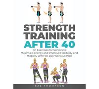 Strength Training After 40: 101 Exercises for Seniors to Maximize Energy and Improve Flexibility and Mobility with 90-Day Workout Plan: 1 (Strength Training for Life)
