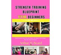 strength training blueprint for beginners: Build Muscle, Burn Fat, and Master the Basics with Simple Step-by-Step Workouts