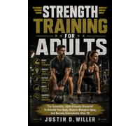 STRENGTH TRAINING FOR ADULTS: The Scientific, Joint-Friendly Blueprint To Rebuild Your Body, Reverse Biological Aging, And Become Unbreakable After 30