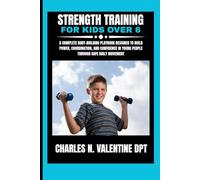 Strength Training For Kids Over 6: A Complete Body-Building Playbook Designed to Build Power, Coordination, and Confidence in Young People Through ... N. Valentine DPT Fitness Routine Series)