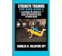 Strength training for kids over 8: Proven Workouts to Improve Agility, Balance, and Cardiovascular Health for Growing Children (Charles N. Valentine DPT Fitness Routine Series)