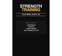 Strength Training for Men Over 30.The Complete Guide to Building Muscle, Strength, and Lifelong Health (The Lifetime Strength Series)