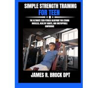 Strength Training For Teens: The Ultimate Teen Fitness Blueprint for Strong Muscles, Healthy Habits, and Unstoppable Confidence (James R. Brock DPT Proven Method Fitness Series)