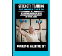 Strength Training For Women Over 60: Safe Resistance Practices That Protect Joints While Enhancing Power, Stability, and Physical Control (Charles N. Valentine DPT Fitness Routine Series)