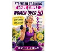 Strength Training Made Simple for Women Over 50: A Step-by-Step Guide to Building Muscle, Increasing Energy, and Living Stronger Every Day