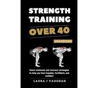 STRENGTH TRAINING OVER 40: 2026 EDITION: Smart workouts and recovery strategies to help you feel capable, confident, and resilient.