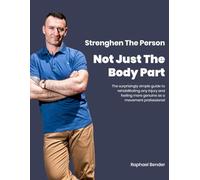 Strengthen The Person Not Just The Body Part: The surprisingly simple guide to rehabilitating any injury and feeling more genuine as a movement professional