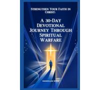 Strengthen Your Faith in Christ: A 30-Day Devotional Journey Through Spiritual Warfare: Daily Encouragement for Spiritual Growth