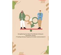 Strengthening Your Bond: The Ultimate Intimacy & Connection Journal: Record of your sex life